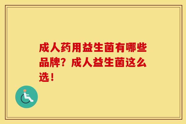 成人药用益生菌有哪些品牌？成人益生菌这么选！