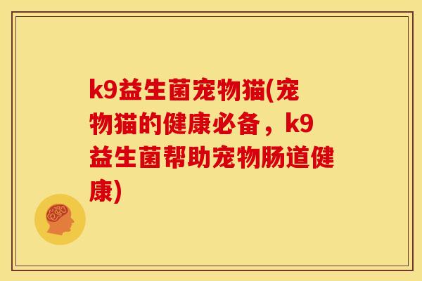 k9益生菌宠物猫(宠物猫的健康必备，k9益生菌帮助宠物肠道健康)