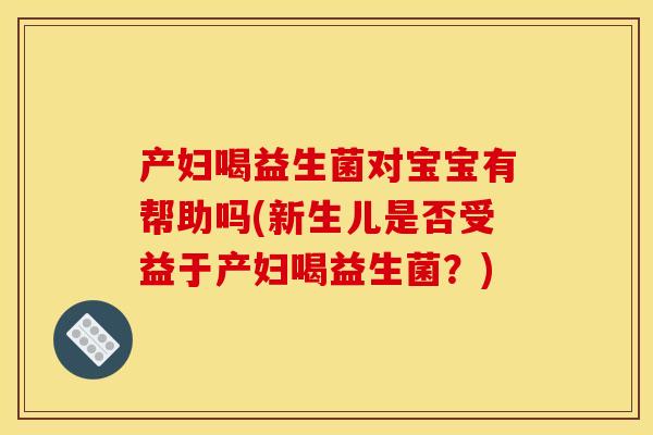 产妇喝益生菌对宝宝有帮助吗(新生儿是否受益于产妇喝益生菌？)