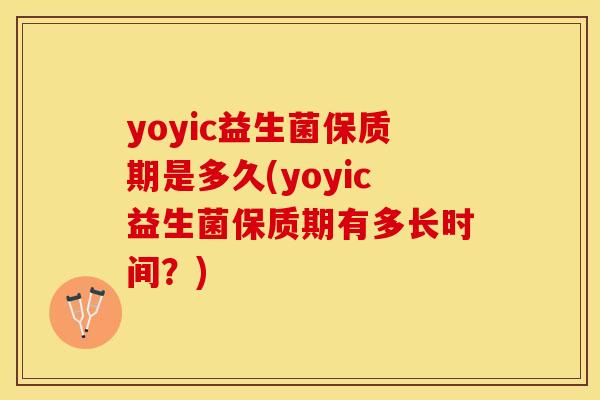 yoyic益生菌保质期是多久(yoyic益生菌保质期有多长时间？)