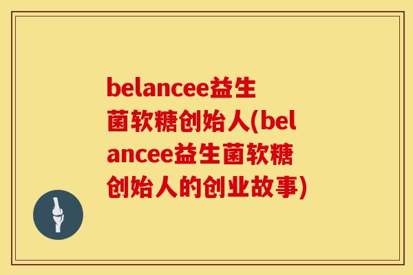 belancee益生菌软糖创始人(belancee益生菌软糖创始人的创业故事)