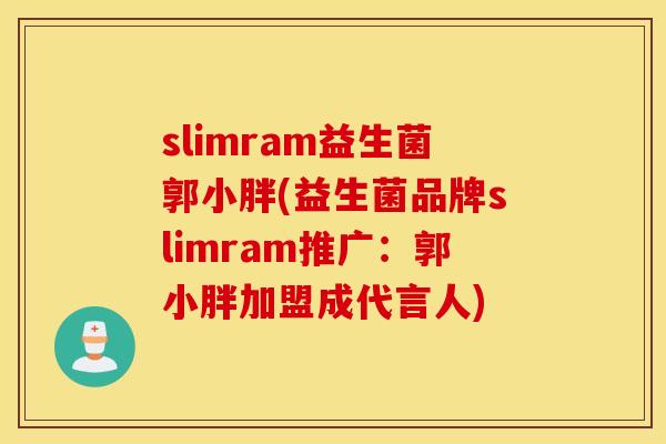 slimram益生菌郭小胖(益生菌品牌slimram推广：郭小胖加盟成代言人)