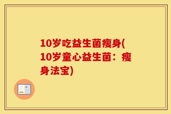 10岁吃益生菌瘦身(10岁童心益生菌:瘦身法宝) 10岁吃益生菌瘦身(10岁童心益生菌:瘦身法宝)