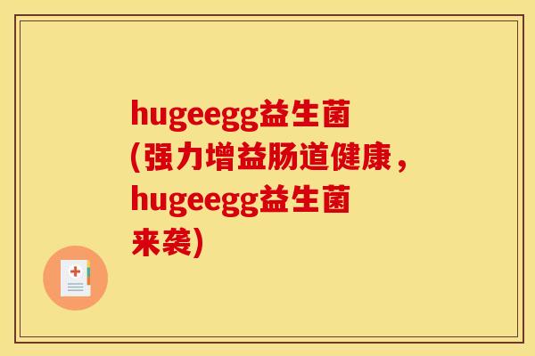 hugeegg益生菌(强力增益肠道健康，hugeegg益生菌来袭)