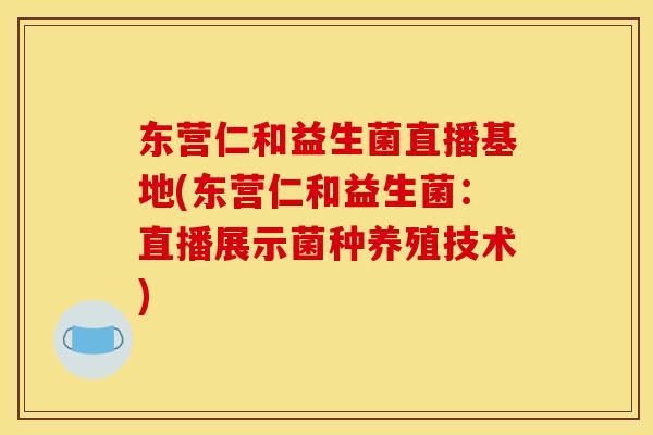 东营仁和益生菌直播基地(东营仁和益生菌：直播展示菌种养殖技术)