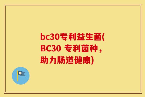 bc30专利益生菌(BC30 专利菌种，助力肠道健康)