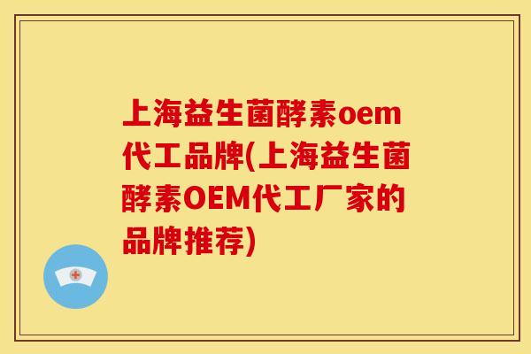 上海益生菌酵素oem代工品牌(上海益生菌酵素OEM代工厂家的品牌推荐)