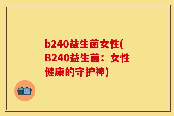 b240益生菌女性(B240益生菌：女性健康的守护神)