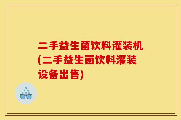 二手益生菌饮料灌装机(二手益生菌饮料灌装设备出售)