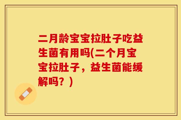 二月龄宝宝拉肚子吃益生菌有用吗(二个月宝宝拉肚子，益生菌能缓解吗？)