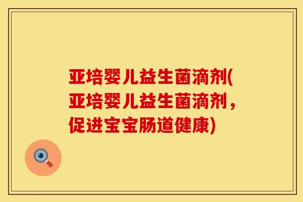 亚培婴儿益生菌滴剂(亚培婴儿益生菌滴剂,促进宝宝肠道健康) 亚培婴儿益生菌滴剂(亚培婴儿益生菌滴剂,促进宝宝肠道健康)