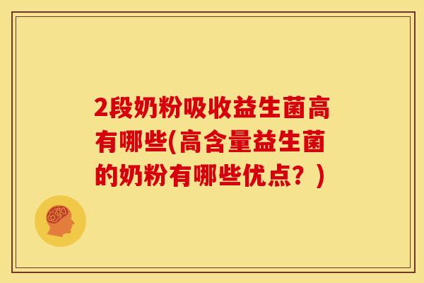 2段奶粉吸收益生菌高有哪些(高含量益生菌的奶粉有哪些优点？)
