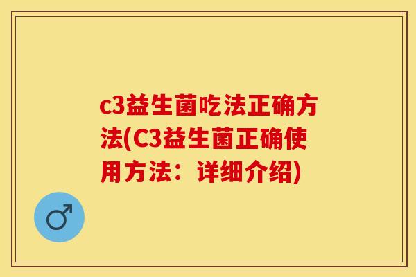c3益生菌吃法正确方法(C3益生菌正确使用方法：详细介绍)