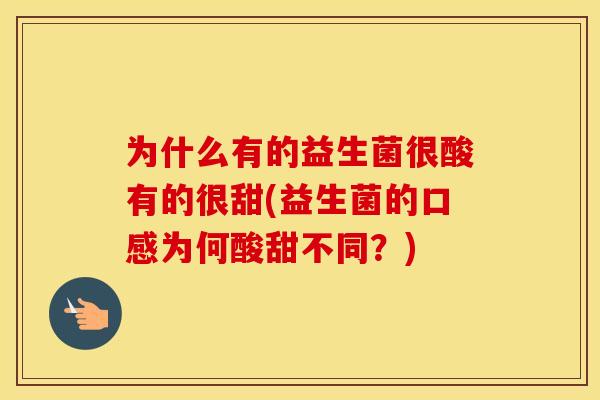 为什么有的益生菌很酸有的很甜(益生菌的口感为何酸甜不同?) 为什么有的益生菌很酸有的很甜(益生菌的口感为何酸甜不同?)