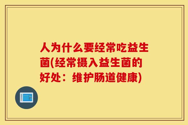 人为什么要经常吃益生菌(经常摄入益生菌的好处:维护肠道健康) 人为什么要经常吃益生菌(经常摄入益生菌的好处:维护肠道健康)