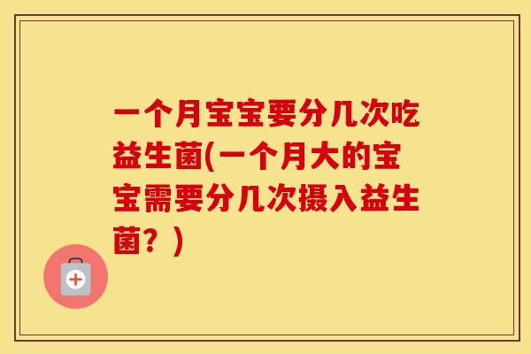 一个月宝宝要分几次吃益生菌(一个月大的宝宝需要分几次摄入益生菌?) 一个月宝宝要分几次吃益生菌(一个月大的宝宝需要分几次摄入益生菌?)