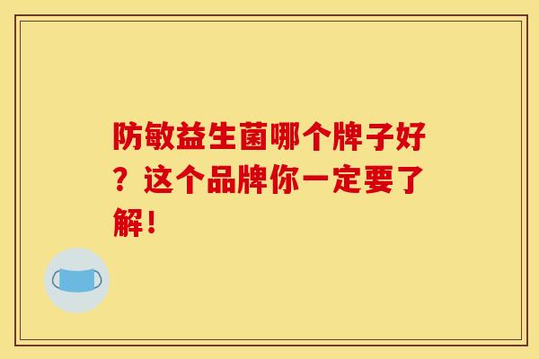 防敏益生菌哪个牌子好？这个品牌你一定要了解！
