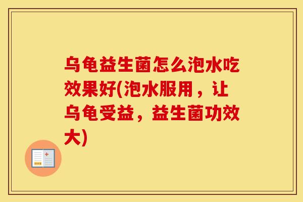 乌龟益生菌怎么泡水吃效果好(泡水服用，让乌龟受益，益生菌功效大)
