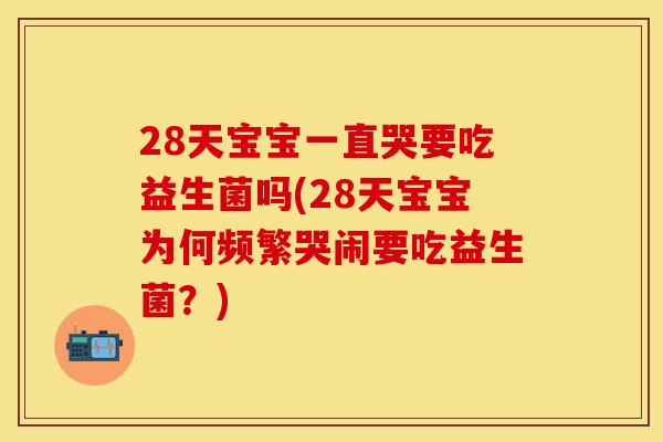 28天宝宝一直哭要吃益生菌吗(28天宝宝为何频繁哭闹要吃益生菌？)