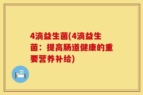 4滴益生菌(4滴益生菌：提高肠道健康的重要营养补给)