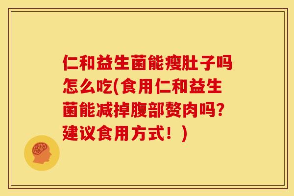 仁和益生菌能瘦肚子吗怎么吃(食用仁和益生菌能减掉腹部赘肉吗？建议食用方式！)