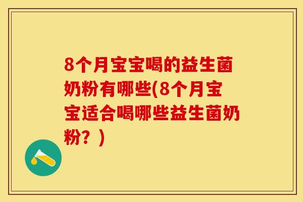 8个月宝宝喝的益生菌奶粉有哪些(8个月宝宝适合喝哪些益生菌奶粉？)