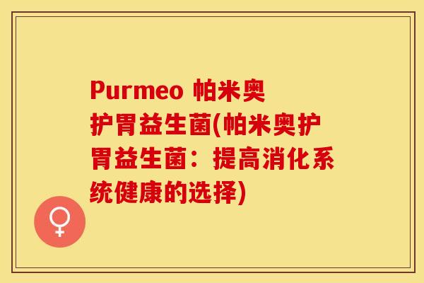 Purmeo 帕米奥护胃益生菌(帕米奥护胃益生菌：提高消化系统健康的选择)