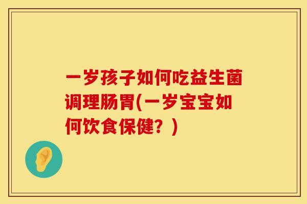 一岁孩子如何吃益生菌调理肠胃(一岁宝宝如何饮食保健？)