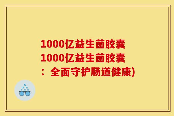 1000亿益生菌胶囊1000亿益生菌胶囊：全面守护肠道健康)