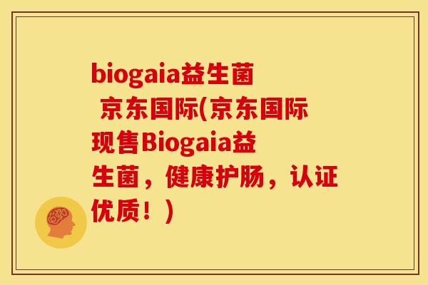 biogaia益生菌 京东国际(京东国际现售Biogaia益生菌，健康护肠，认证优质！)