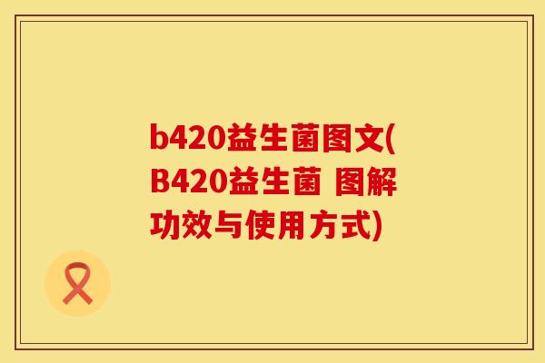 b420益生菌图文(B420益生菌 图解功效与使用方式)