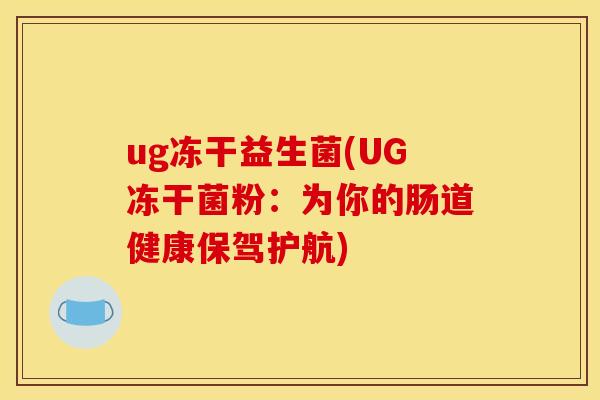 ug冻干益生菌(UG冻干菌粉：为你的肠道健康保驾护航)