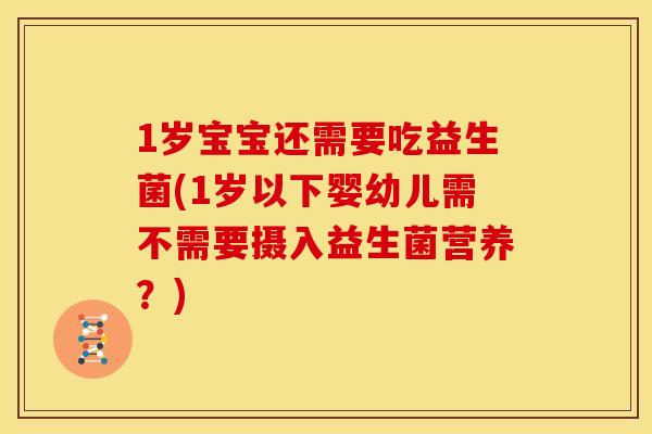 1岁宝宝还需要吃益生菌(1岁以下婴幼儿需不需要摄入益生菌营养？)