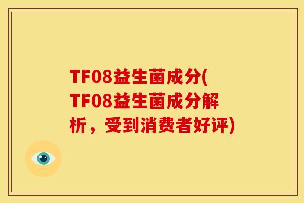 TF08益生菌成分(TF08益生菌成分解析，受到消费者好评)