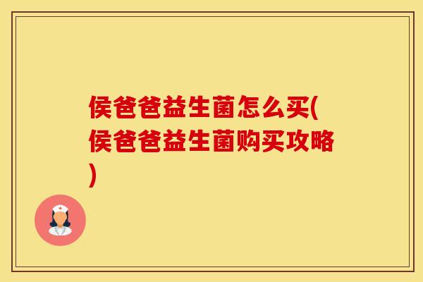 侯爸爸益生菌怎么买(侯爸爸益生菌购买攻略)