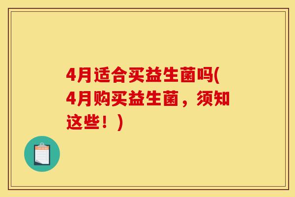4月适合买益生菌吗(4月购买益生菌，须知这些！)