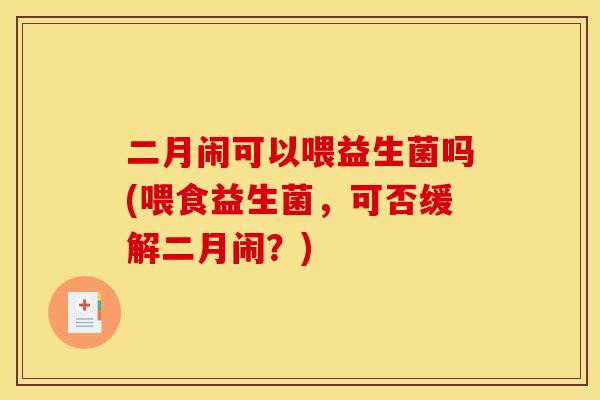二月闹可以喂益生菌吗(喂食益生菌，可否缓解二月闹？)