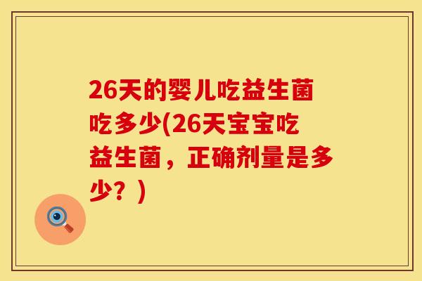 26天的婴儿吃益生菌吃多少(26天宝宝吃益生菌，正确剂量是多少？)