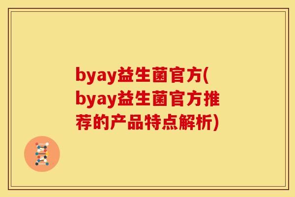 byay益生菌官方(byay益生菌官方推荐的产品特点解析)