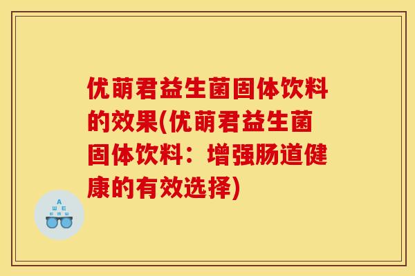 优萌君益生菌固体饮料的效果(优萌君益生菌固体饮料：增强肠道健康的有效选择)