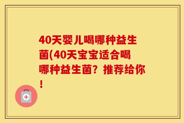 40天婴儿喝哪种益生菌(40天宝宝适合喝哪种益生菌？推荐给你！