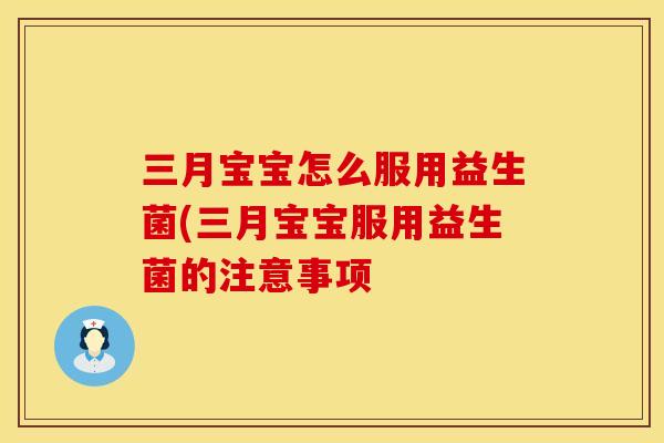 三月宝宝怎么服用益生菌(三月宝宝服用益生菌的注意事项