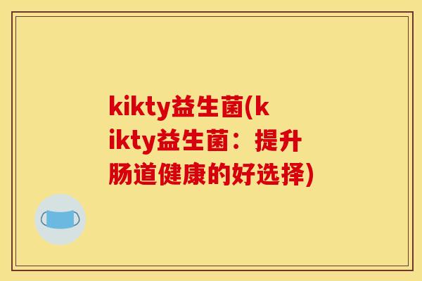 kikty益生菌(kikty益生菌：提升肠道健康的好选择)