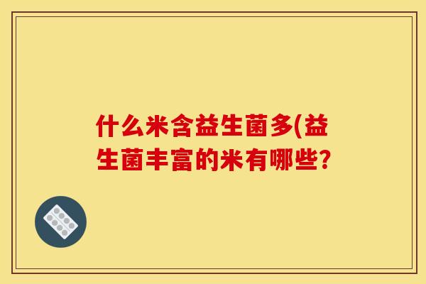 什么米含益生菌多(益生菌丰富的米有哪些？