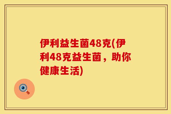 伊利益生菌48克(伊利48克益生菌，助你健康生活)