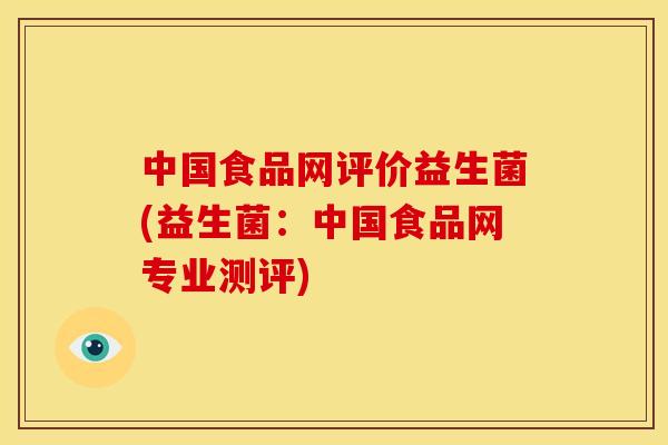 中国食品网评价益生菌(益生菌：中国食品网专业测评)
