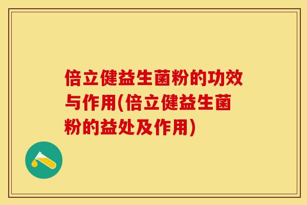 倍立健益生菌粉的功效与作用(倍立健益生菌粉的益处及作用) 倍立健益生菌粉的功效与作用(倍立健益生菌粉的益处及作用)