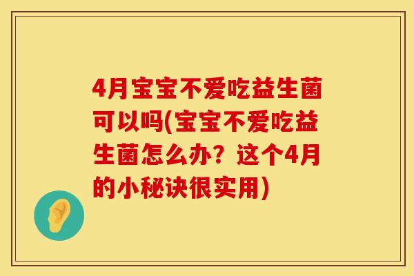 4月宝宝不爱吃益生菌可以吗(宝宝不爱吃益生菌怎么办？这个4月的小秘诀很实用)
