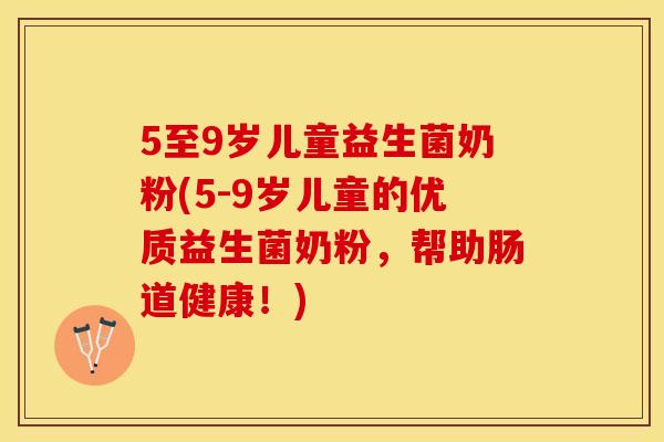 5至9岁儿童益生菌奶粉(5-9岁儿童的优质益生菌奶粉，帮助肠道健康！)