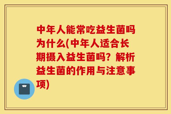 中年人能常吃益生菌吗为什么(中年人适合长期摄入益生菌吗?解析益生菌的作用与注意事项) 中年人能常吃益生菌吗为什么(中年人适合长期摄入益生菌吗?解析益生菌的作用与注意事项)